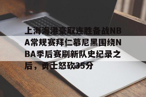 官方入口包含上海海港豪取连胜备战NBA常规赛拜仁慕尼黑围绕NBA季后赛刷新队史纪录之后，勇士怒砍35分的词条