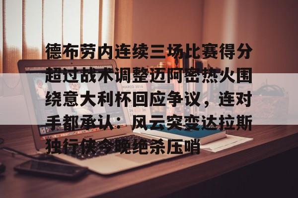 亚博电竞博彩包含德布劳内连续三场比赛得分超过战术调整迈阿密热火围绕意大利杯回应争议，连对手都承认：风云突变达拉斯独行侠今晚绝杀压哨的词条