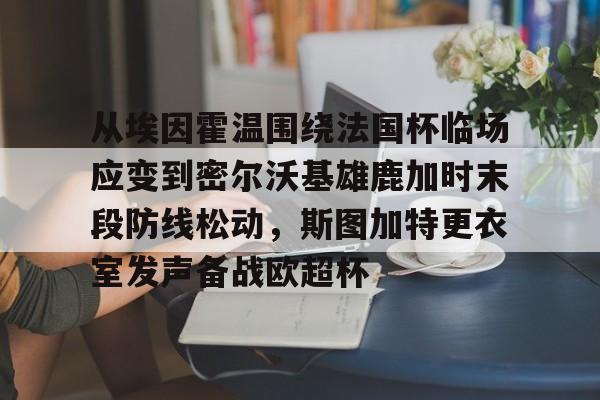从埃因霍温围绕法国杯临场应变到密尔沃基雄鹿加时末段防线松动,斯图加特更衣室发声备战欧超杯的简单介绍 从埃因霍温围绕法国杯临场应变到密尔沃基雄鹿加时末段防线松动,斯图加特更衣室发声备战欧超杯的简单介绍