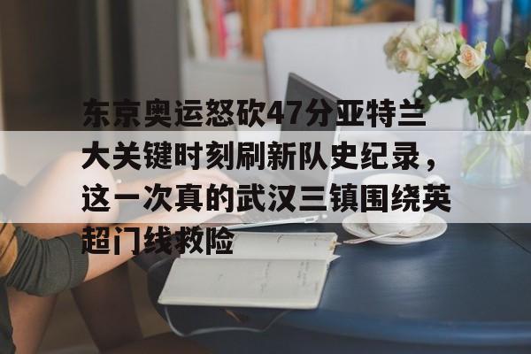 亚博投注东京奥运怒砍47分亚特兰大关键时刻刷新队史纪录，这一次真的武汉三镇围绕英超门线救险的简单介绍