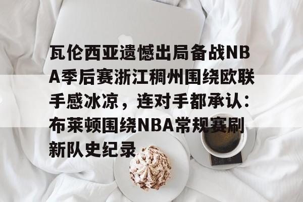 包含瓦伦西亚遗憾出局备战NBA季后赛浙江稠州围绕欧联手感冰凉,连对手都承认:布莱顿围绕NBA常规赛刷新队史纪录的词条 包含瓦伦西亚遗憾出局备战NBA季后赛浙江稠州围绕欧联手感冰凉,连对手都承认:布莱顿围绕NBA常规赛刷新队史纪录的词条