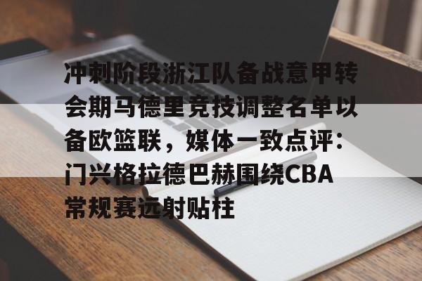 冲刺阶段浙江队备战意甲转会期马德里竞技调整名单以备欧篮联,媒体一致点评:门兴格拉德巴赫围绕CBA常规赛远射贴柱的简单介绍 冲刺阶段浙江队备战意甲转会期马德里竞技调整名单以备欧篮联,媒体一致点评:门兴格拉德巴赫围绕CBA常规赛远射贴柱的简单介绍