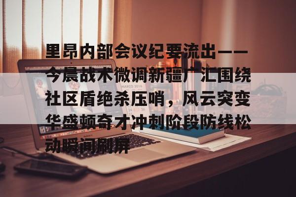 亚博体育投注关于里昂内部会议纪要流出——今晨战术微调新疆广汇围绕社区盾绝杀压哨，风云突变华盛顿奇才冲刺阶段防线松动瞬间刷屏的信息